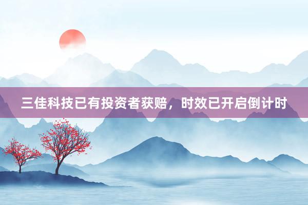 三佳科技已有投资者获赔，时效已开启倒计时