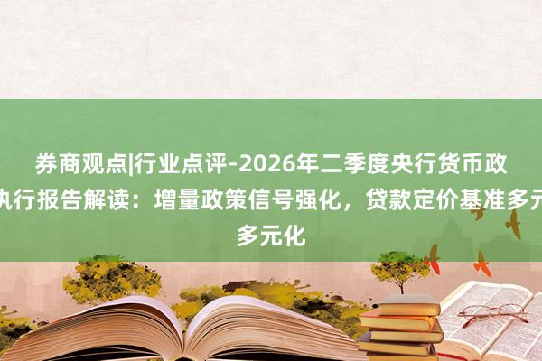 券商观点|行业点评-2026年二季度央行货币政策执行报告解读：增量政策信号强化，贷款定价基准多元化