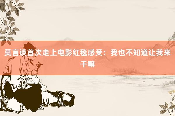 莫言谈首次走上电影红毯感受：我也不知道让我来干嘛