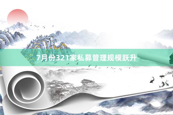 7月份321家私募管理规模跃升