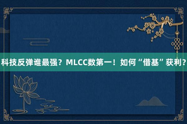 科技反弹谁最强？MLCC数第一！如何“借基”获利？