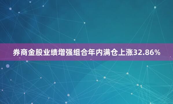 券商金股业绩增强组合年内满仓上涨32.86%