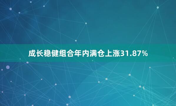 成长稳健组合年内满仓上涨31.87%