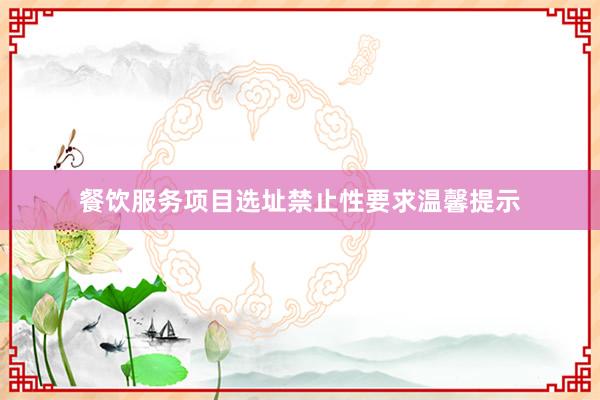 餐饮服务项目选址禁止性要求温馨提示