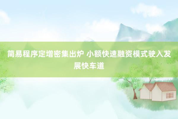 简易程序定增密集出炉 小额快速融资模式驶入发展快车道