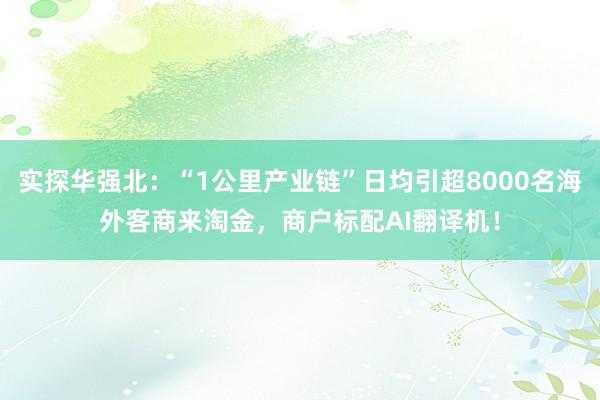 实探华强北：“1公里产业链”日均引超8000名海外客商来淘金，商户标配AI翻译机！