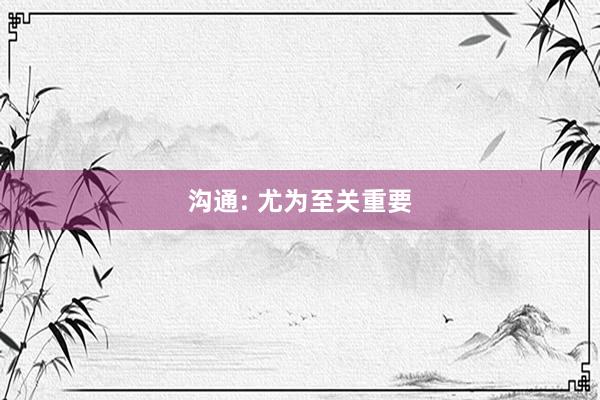 沟通: 尤为至关重要