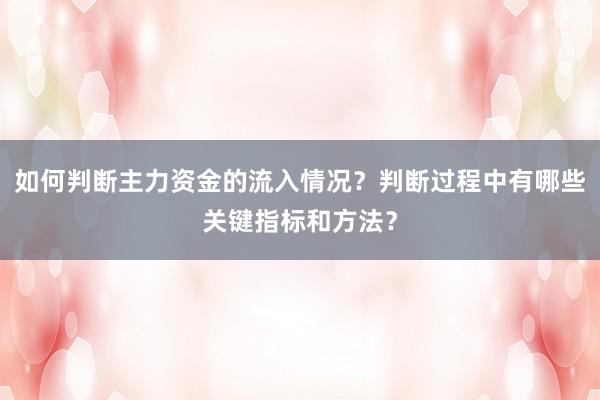 如何判断主力资金的流入情况？判断过程中有哪些关键指标和方法？