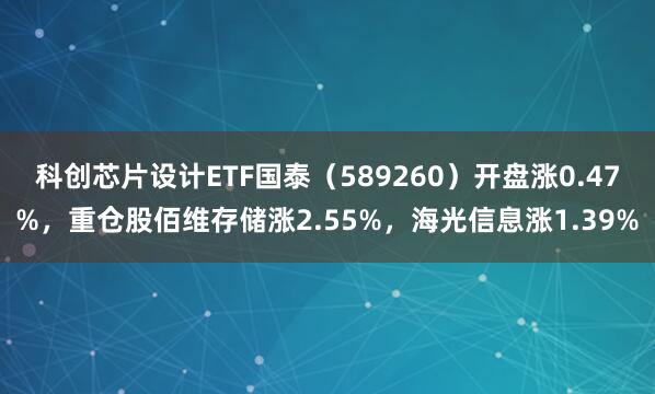 科创芯片设计ETF国泰（589260）开盘涨0.47%，重仓股佰维存储涨2.55%，海光信息涨1.39%
