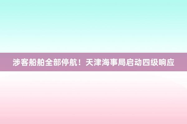 涉客船舶全部停航！天津海事局启动四级响应