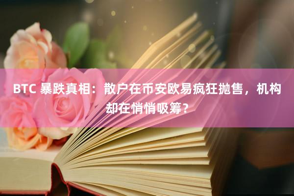 BTC 暴跌真相：散户在币安欧易疯狂抛售，机构却在悄悄吸筹？