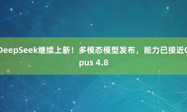 DeepSeek继续上新！多模态模型发布，能力已接近Opus 4.8
