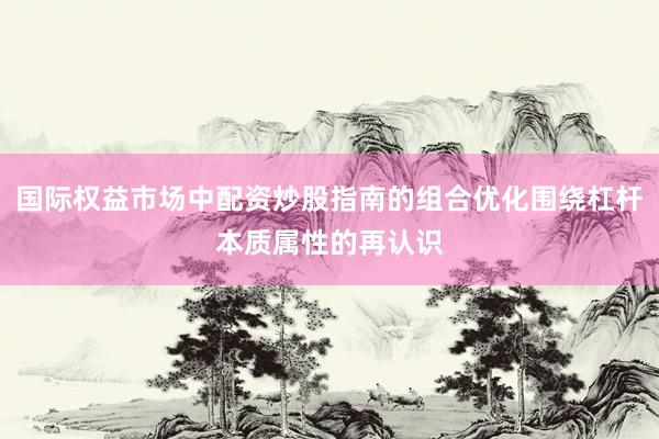 国际权益市场中配资炒股指南的组合优化围绕杠杆本质属性的再认识