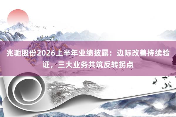 兆驰股份2026上半年业绩披露：边际改善持续验证，三大业务共筑反转拐点