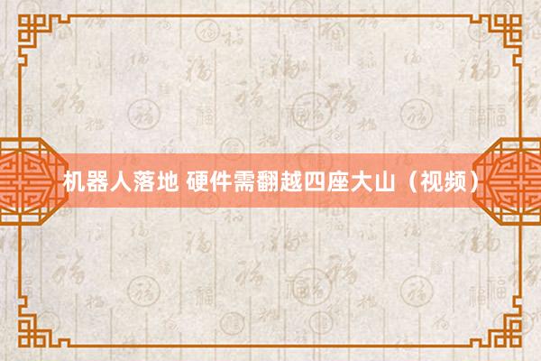 机器人落地 硬件需翻越四座大山（视频）