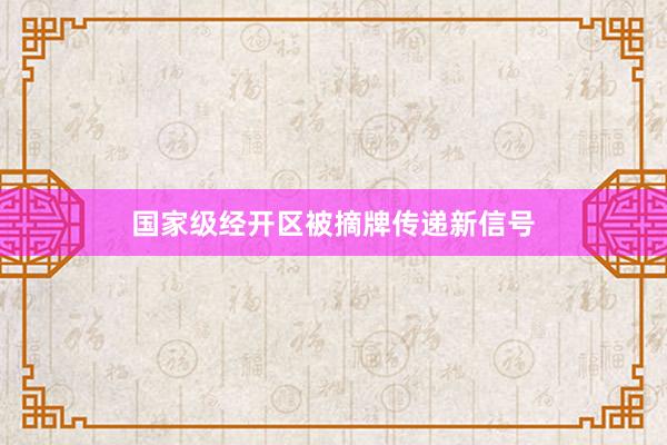 国家级经开区被摘牌传递新信号