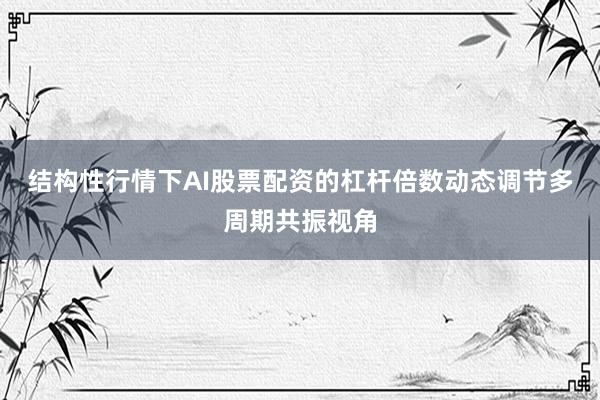 结构性行情下AI股票配资的杠杆倍数动态调节多周期共振视角