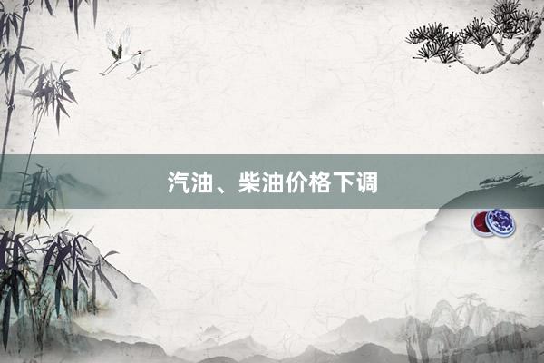 汽油、柴油价格下调