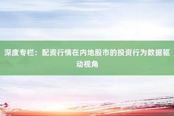 深度专栏：配资行情在内地股市的投资行为数据驱动视角