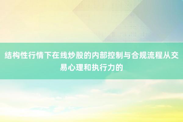 结构性行情下在线炒股的内部控制与合规流程从交易心理和执行力的
