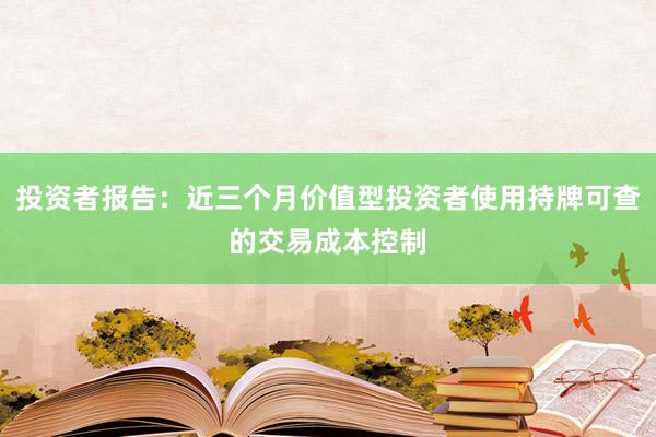 投资者报告：近三个月价值型投资者使用持牌可查的交易成本控制