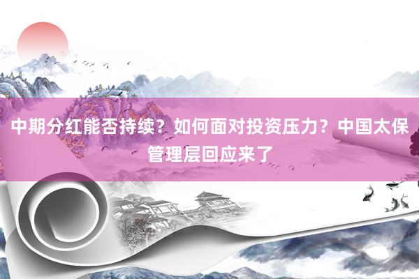 中期分红能否持续？如何面对投资压力？中国太保管理层回应来了