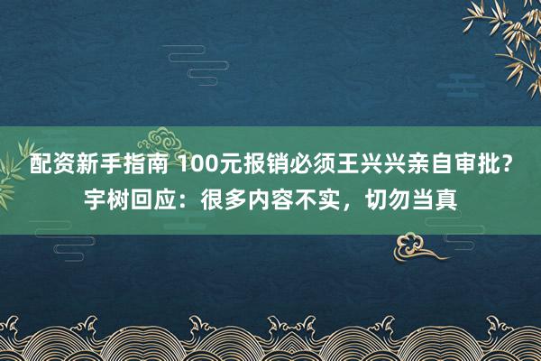 配资新手指南 100元报销必须王兴兴亲自审批？宇树回应：很多内容不实，切勿当真