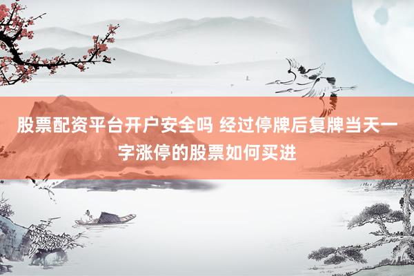 股票配资平台开户安全吗 经过停牌后复牌当天一字涨停的股票如何买进