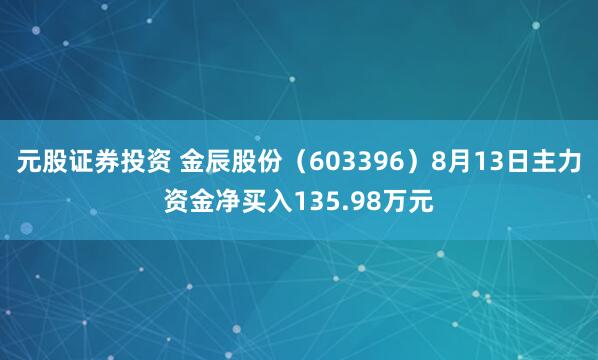 元股证券投资 金辰股份（603396）8月13日主力资金净买入135.98万元
