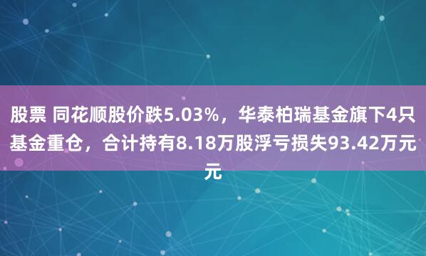 股票 同花顺股价跌5.03%，华泰柏瑞基金旗下4只基金重仓，合计持有8.18万股浮亏损失93.42万元