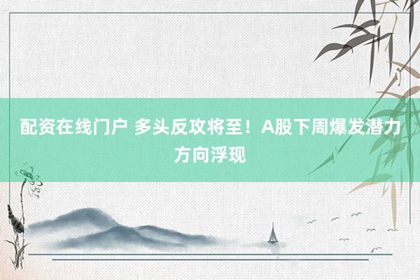 配资在线门户 多头反攻将至！A股下周爆发潜力方向浮现