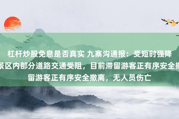 杠杆炒股免息是否真实 九寨沟通报：受短时强降雨引发泥石流，景区内部分道路交通受阻，目前滞留游客正有序安全撤离，无人员伤亡