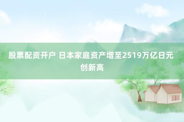 股票配资开户 日本家庭资产增至2519万亿日元 创新高