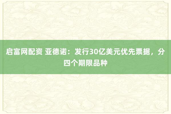 启富网配资 亚德诺：发行30亿美元优先票据，分四个期限品种