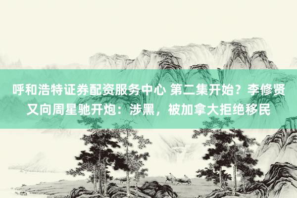 呼和浩特证券配资服务中心 第二集开始？李修贤又向周星驰开炮：涉黑，被加拿大拒绝移民