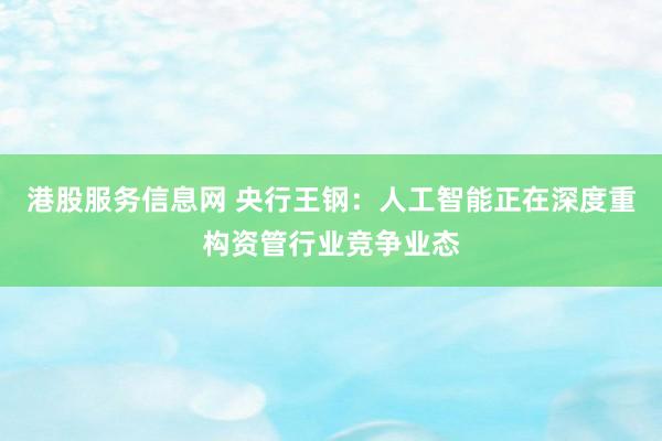 港股服务信息网 央行王钢：人工智能正在深度重构资管行业竞争业态