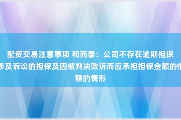配资交易注意事项 和而泰：公司不存在逾期担保、涉及诉讼的担保及因被判决败诉而应承担担保金额的情形