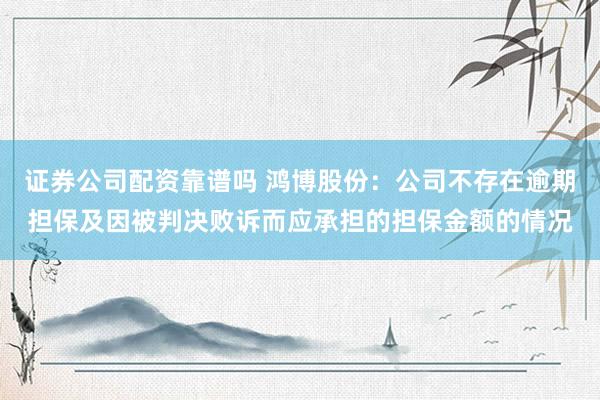 证券公司配资靠谱吗 鸿博股份：公司不存在逾期担保及因被判决败诉而应承担的担保金额的情况